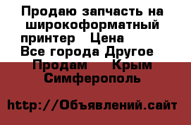 Продаю запчасть на широкоформатный принтер › Цена ­ 950 - Все города Другое » Продам   . Крым,Симферополь